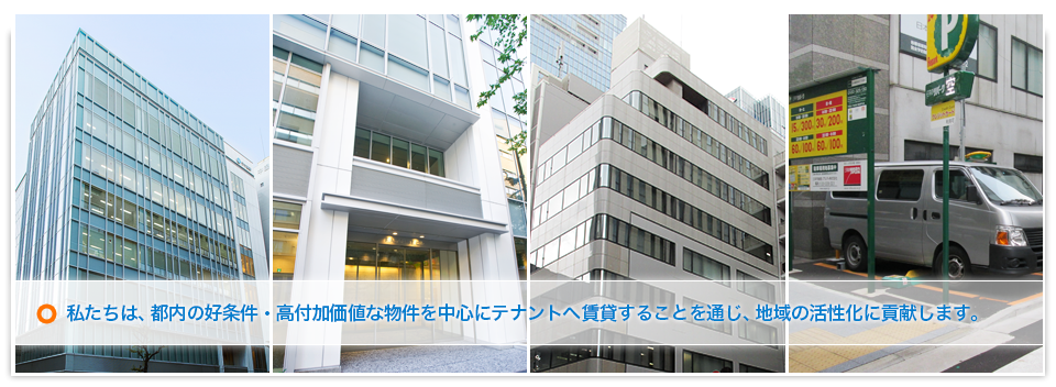 私たちは、都内の好条件・高付加価値な物件を中心にテナントへ賃貸することを通じ、地域の活性化に貢献します。
